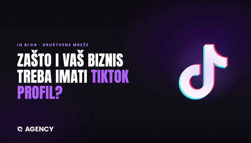 Zašto i vaš biznis treba imati TikTok profil - iQ Agencija